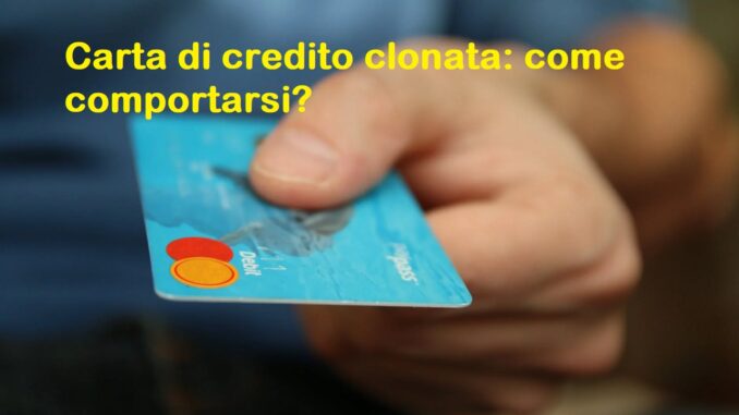 Carta di credito clonata: cosa fare e occhio al rimborso dalla banca